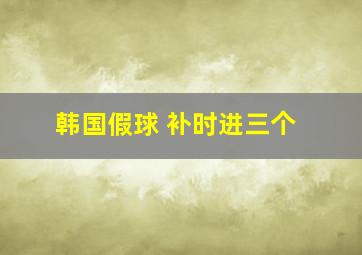 韩国假球 补时进三个